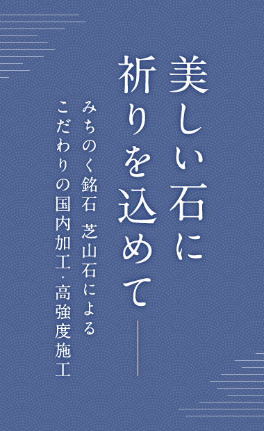 美しい石に祈りを込めて。みちのく銘石 芝山石 によるこだわりの国内加工・高強度施工。